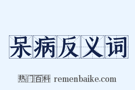呆病反义词是什么意思的图片